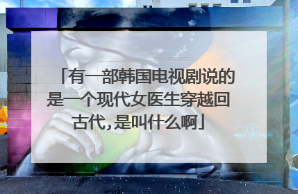 有一部韩国电视剧说的是一个现代女医生穿越回古代,是叫什么啊