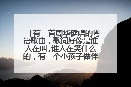 有一首周华健唱的粤语歌曲，歌词好像是谁人在叫,谁人在笑什么的，有一个小孩子做伴音唱的，求歌名