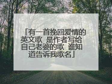 有一首挽回爱情的英文歌 是作者写给自己老婆的歌 谁知道告诉我歌名