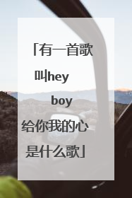 有一首歌叫hey boy给你我的心是什么歌