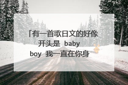 有一首歌日文的好像 开头是 baby boy 我一直在你身边 好像 歌名是啥