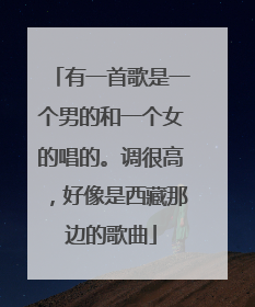 有一首歌是一个男的和一个女的唱的。调很高,好像是西藏那边的歌曲