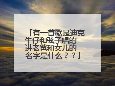 有一首歌是迪克牛仔和弦子唱的 讲老爸和女儿的 名字是什么？？