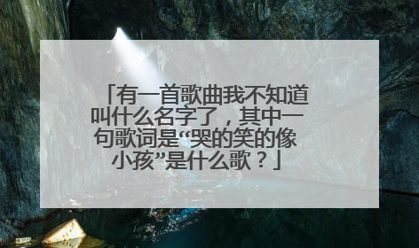 有一首歌曲我不知道叫什么名字了,其中一句歌词是“哭的笑的像小孩”是什么歌?