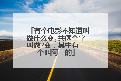 有个电影不知道叫做什么变,共俩个字叫做?变,其中有一个叫阿一的