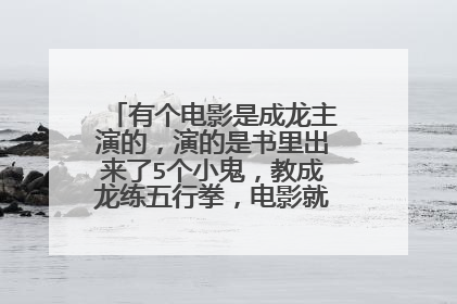 有个电影是成龙主演的，演的是书里出来了5个小鬼，教成龙练五行拳，电影就什么名字啊？