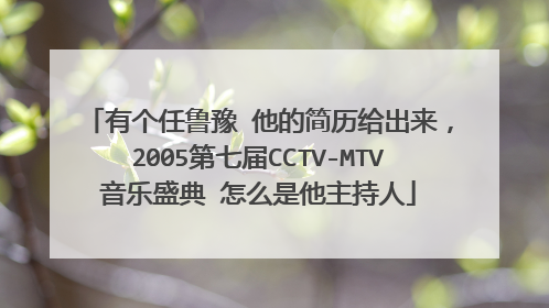 有个任鲁豫 他的简历给出来，2005第七届CCTV-MTV音乐盛典 怎么是他主持人