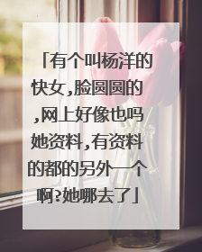 有个叫杨洋的快女,脸圆圆的,网上好像也吗她资料,有资料的都的另外一个啊?她哪去了