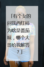 有个女的问我西红柿为啥是番茄味，哪个大哥给我解答？