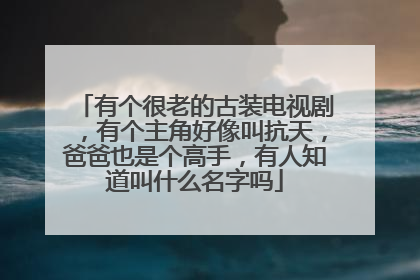 有个很老的古装电视剧,有个主角好像叫抗天,爸爸也是个高手,有人知道叫什么名字吗