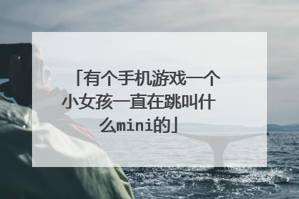 有个手机游戏一个小女孩一直在跳叫什么mini的