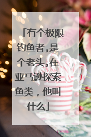 有个极限钓鱼者,是个老头,在亚马逊探索鱼类，他叫什么