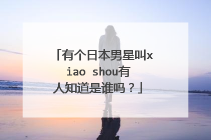 有个日本男星叫xiao shou有人知道是谁吗?