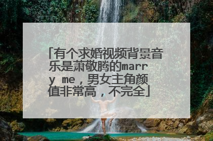 有个求婚视频背景音乐是萧敬腾的marry me，男女主角颜值非常高，不完全