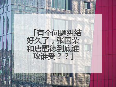 有个问题纠结好久了，张国荣和唐鹤德到底谁攻谁受？？