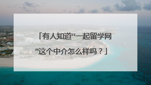 有人知道“一起留学网”这个中介怎么样吗？