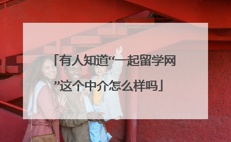 有人知道“一起留学网”这个中介怎么样吗