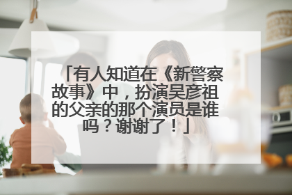 有人知道在《新警察故事》中，扮演吴彦祖的父亲的那个演员是谁吗？谢谢了！