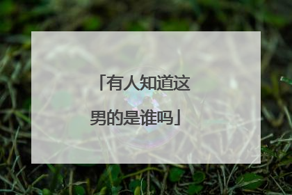 有人知道这男的是谁吗