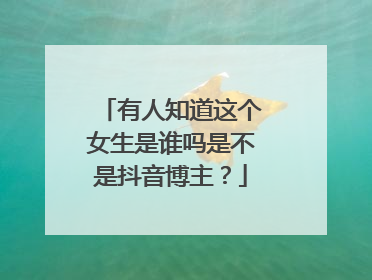 有人知道这个女生是谁吗是不是抖音博主?