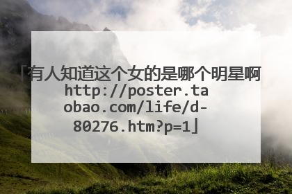 有人知道这个女的是哪个明星啊 http://poster.taobao.com/life/d-80276.htm?p=1