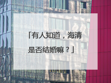 有人知道,海清是否结婚嘛?