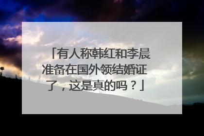 有人称韩红和李晨准备在国外领结婚证了，这是真的吗？
