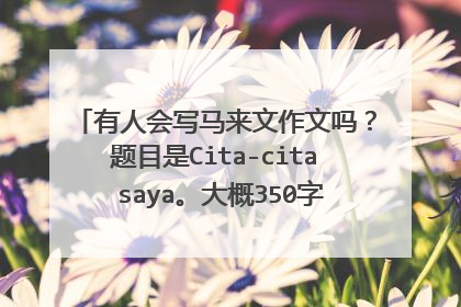 有人会写马来文作文吗?题目是Cita-cita saya。大概350字。急用谢谢....