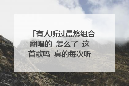有人听过晨悠组合翻唱的 怎么了 这首歌吗 真的每次听都觉得比原唱更悲伤 不知名的宝藏
