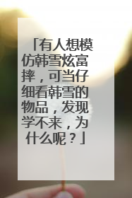 有人想模仿韩雪炫富摔,可当仔细看韩雪的物品,发现学不来,为什么呢?