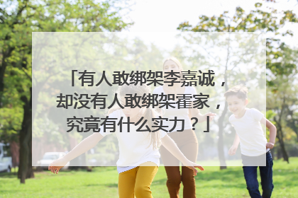 有人敢绑架李嘉诚，却没有人敢绑架霍家，究竟有什么实力？