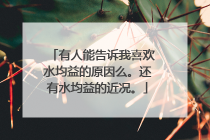 有人能告诉我喜欢水均益的原因么。还有水均益的近况。
