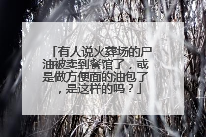 有人说火葬场的尸油被卖到餐馆了，或是做方便面的油包了，是这样的吗？