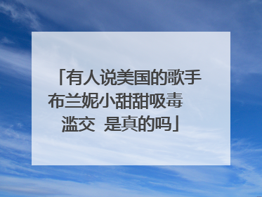 有人说美国的歌手布兰妮小甜甜吸毒 滥交 是真的吗