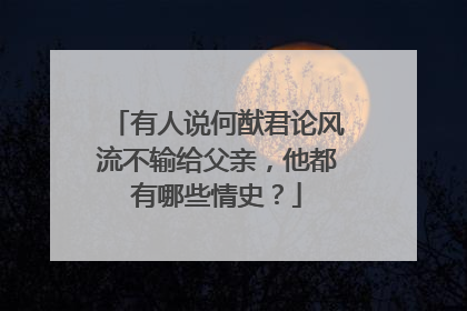 有人说何猷君论风流不输给父亲，他都有哪些情史？