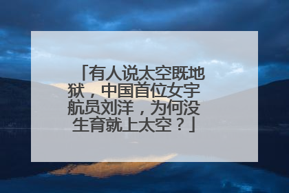 有人说太空既地狱,中国首位女宇航员刘洋,为何没生育就上太空?