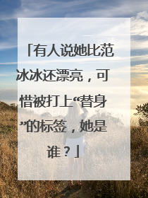有人说她比范冰冰还漂亮，可惜被打上“替身”的标签，她是谁？