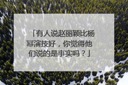 有人说赵丽颖比杨幂演技好，你觉得他们说的是事实吗？