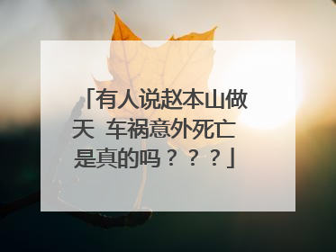 有人说赵本山做天 车祸意外死亡是真的吗？？？