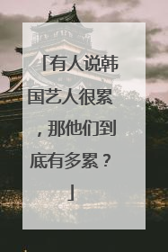 有人说韩国艺人很累，那他们到底有多累？