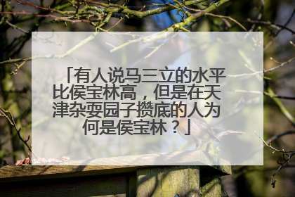 有人说马三立的水平比侯宝林高,但是在天津杂耍园子攒底的人为何是侯宝林?