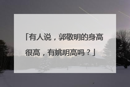 有人说,郭敬明的身高很高,有姚明高吗?