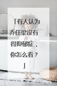 有人认为乔任梁没有得抑郁症，你怎么看？