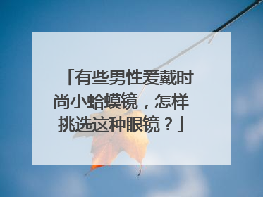 有些男性爱戴时尚小蛤蟆镜，怎样挑选这种眼镜？