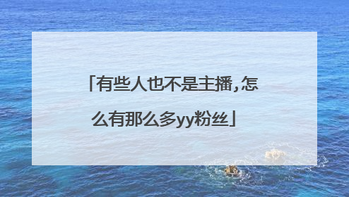 有些人也不是主播,怎么有那么多yy粉丝
