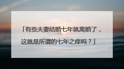 有些夫妻结婚七年就离婚了，这就是所谓的七年之痒吗？