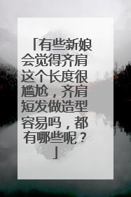 有些新娘会觉得齐肩这个长度很尴尬，齐肩短发做造型容易吗，都有哪些呢？