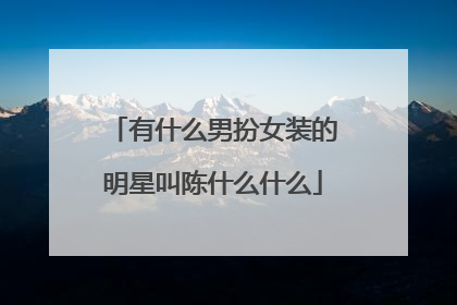 有什么男扮女装的明星叫陈什么什么