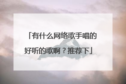 有什么网络歌手唱的好听的歌啊?推荐下