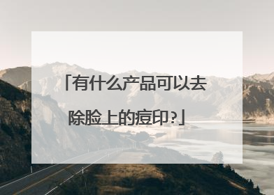 有什么产品可以去除脸上的痘印?